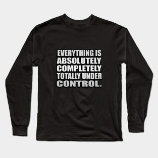 Everything is absolutely completely totally under control Long Sleeve T-Shirt